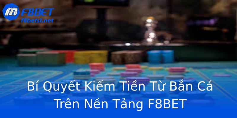 Bí Quyết Kiếm Tiền Từ Bắn Cá Trên Nền Tảng F8BET Bí Quyết Kiếm Tiền Từ Bắn Cá Trên Nền Tảng F8BET
